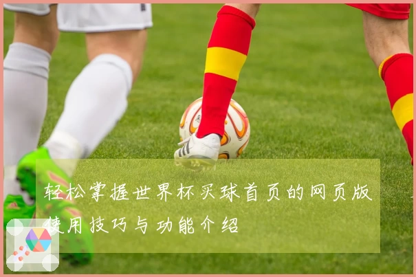 轻松掌握世界杯买球首页的网页版使用技巧与功能介绍