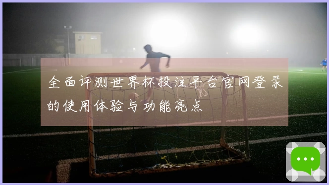 全面评测世界杯投注平台官网登录的使用体验与功能亮点