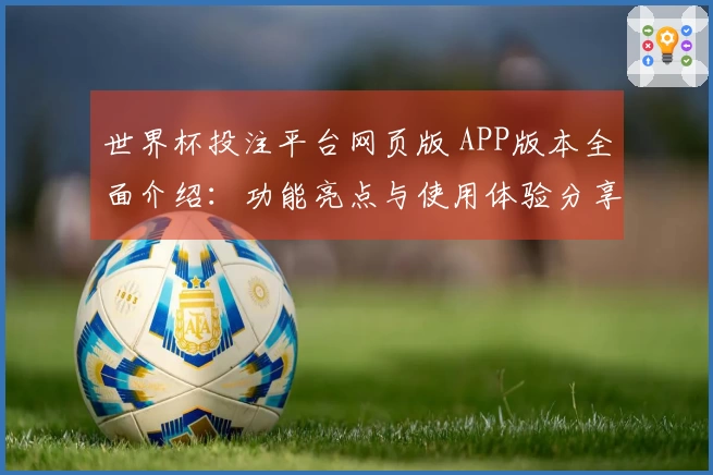 世界杯投注平台网页版 APP版本全面介绍：功能亮点与使用体验分享