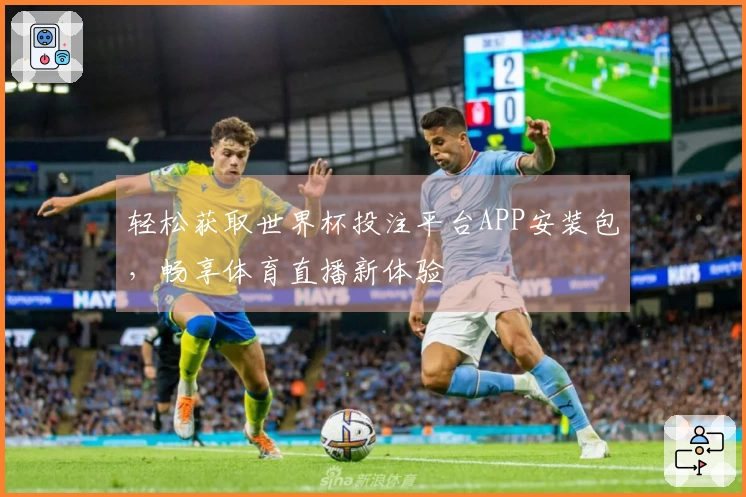轻松获取世界杯投注平台APP安装包，畅享体育直播新体验