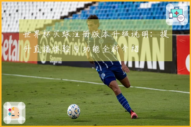 世界杯买球注册版本升级说明：提升直播体验与功能全新介绍