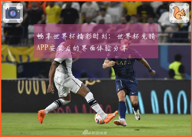 畅享世界杯精彩时刻：世界杯竞猜APP安装后的界面体验分享