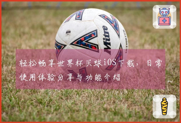 轻松畅享世界杯买球iOS下载，日常使用体验分享与功能介绍