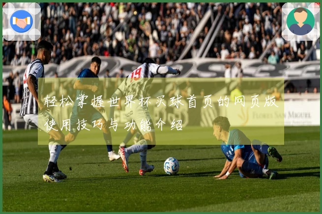 轻松掌握世界杯买球首页的网页版使用技巧与功能介绍