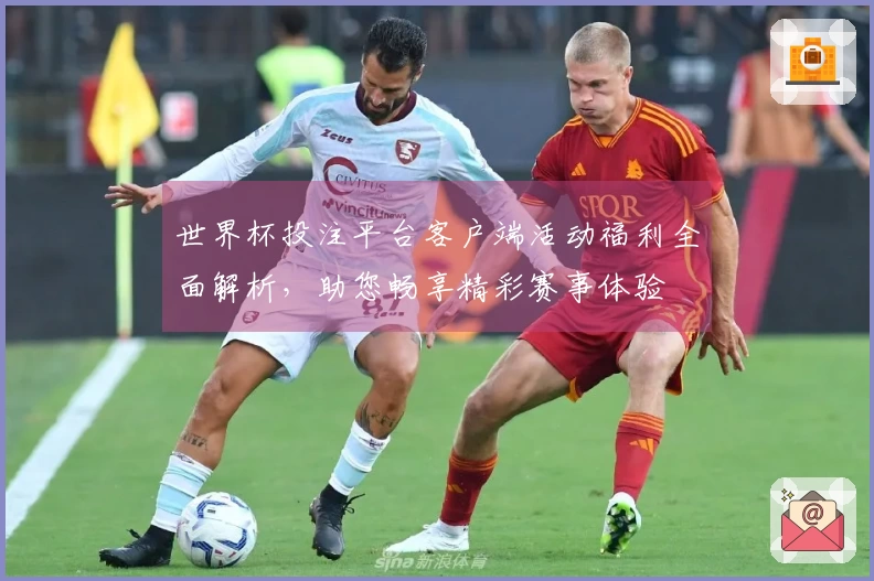 世界杯投注平台客户端活动福利全面解析，助您畅享精彩赛事体验